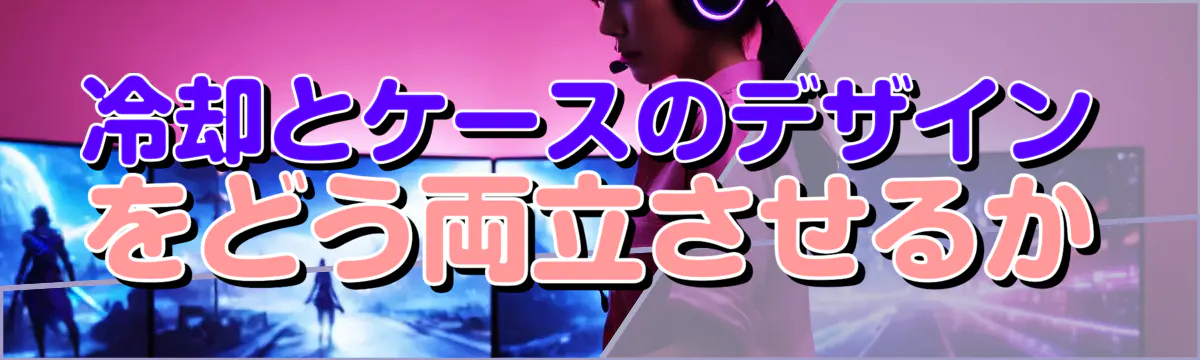 冷却とケースのデザインをどう両立させるか