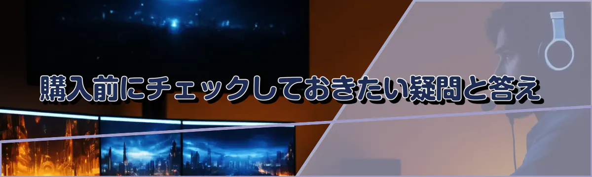 購入前にチェックしておきたい疑問と答え