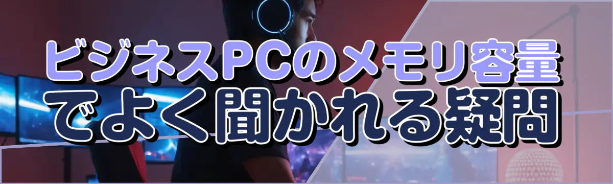 ビジネスPCのメモリ容量でよく聞かれる疑問