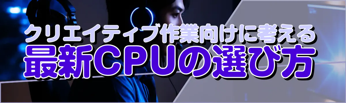 クリエイティブ作業向けに考える最新CPUの選び方