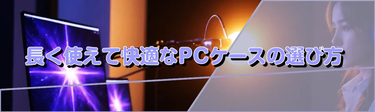 長く使えて快適なPCケースの選び方