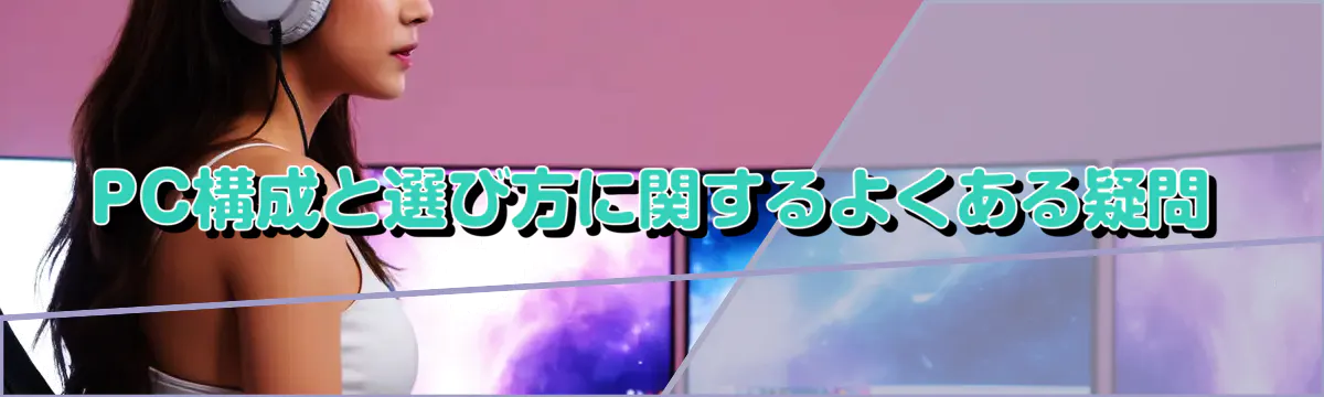 PC構成と選び方に関するよくある疑問