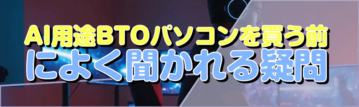 AI用途BTOパソコンを買う前によく聞かれる疑問