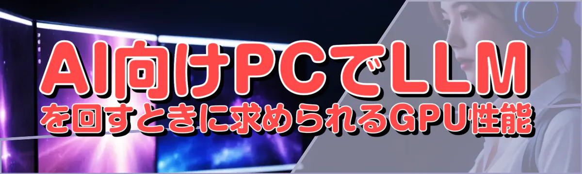 AI向けPCでLLMを回すときに求められるGPU性能