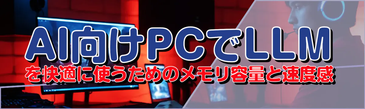 AI向けPCでLLMを快適に使うためのメモリ容量と速度感