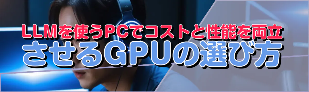 LLMを使うPCでコストと性能を両立させるGPUの選び方