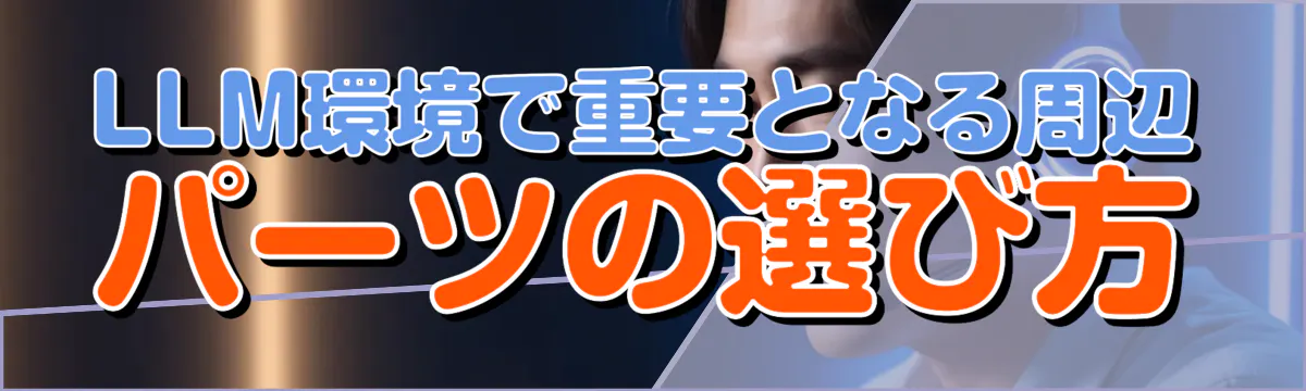 LLM環境で重要となる周辺パーツの選び方