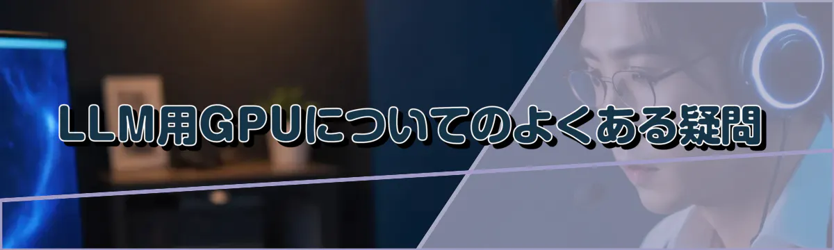 LLM用GPUについてのよくある疑問