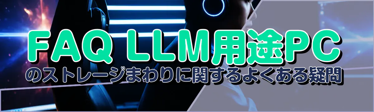 FAQ LLM用途PCのストレージまわりに関するよくある疑問