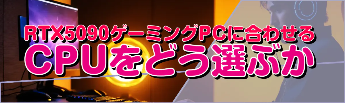 RTX5090ゲーミングPCに合わせるCPUをどう選ぶか