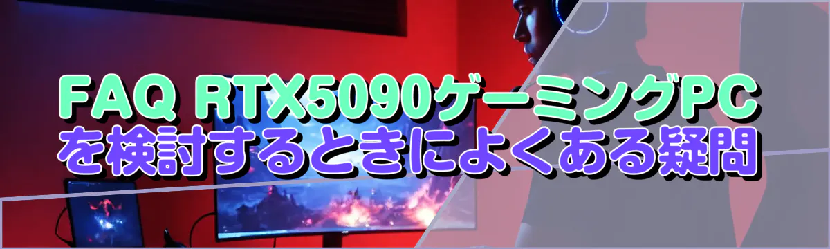 FAQ RTX5090ゲーミングPCを検討するときによくある疑問