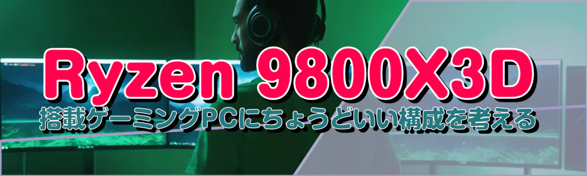 Ryzen&nbsp;9800X3D 搭載ゲーミングPCにちょうどいい構成を考える