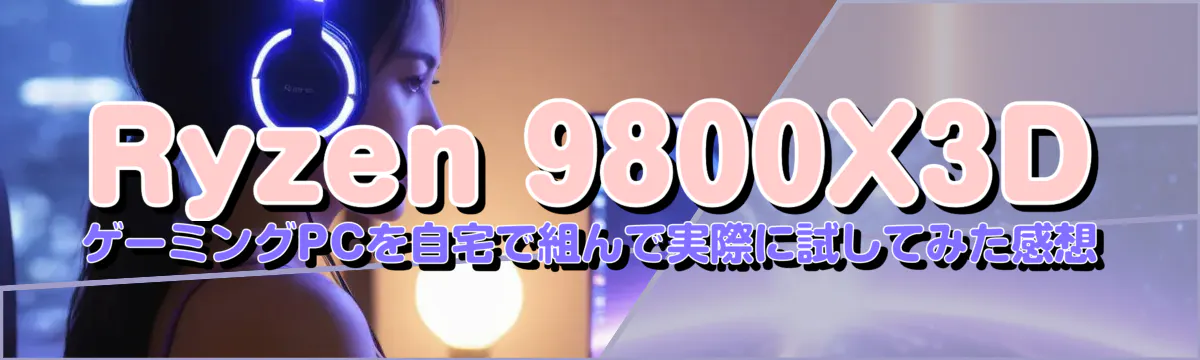 Ryzen&nbsp;9800X3D ゲーミングPCを自宅で組んで実際に試してみた感想