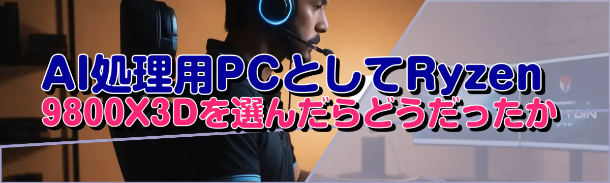 AI処理用PCとしてRyzen&nbsp;9800X3Dを選んだらどうだったか