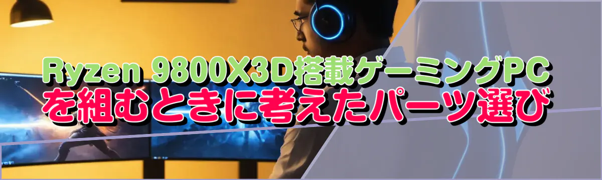 Ryzen&nbsp;9800X3D搭載ゲーミングPCを組むときに考えたパーツ選び