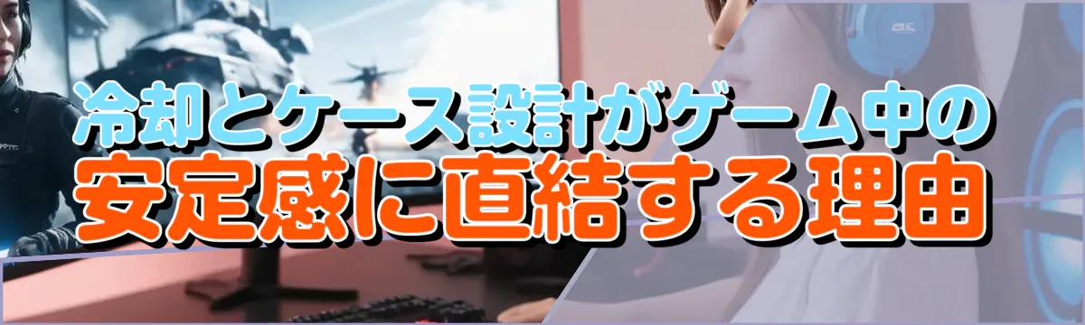 冷却とケース設計がゲーム中の安定感に直結する理由