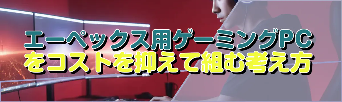 エーペックス用ゲーミングPCをコストを抑えて組む考え方