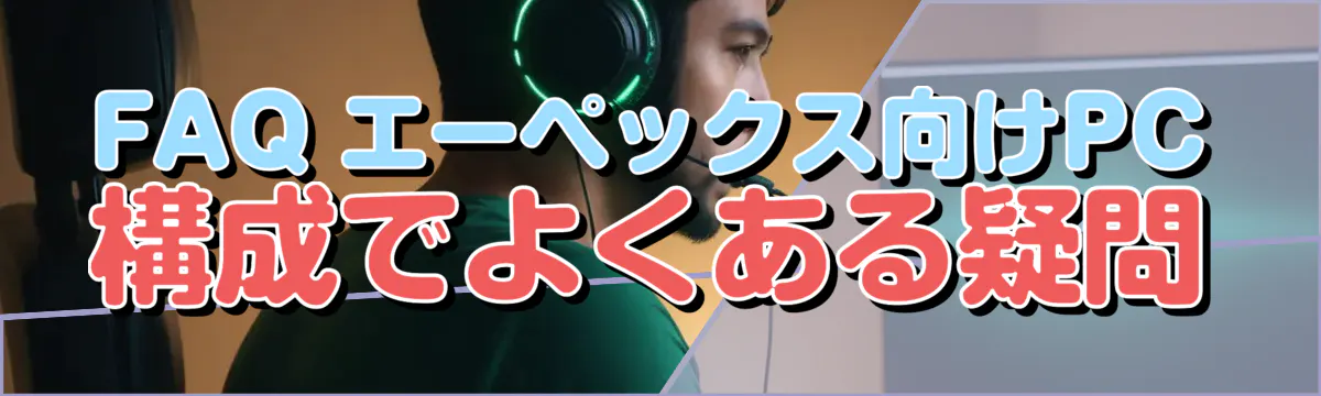 FAQ エーペックス向けPC構成でよくある疑問