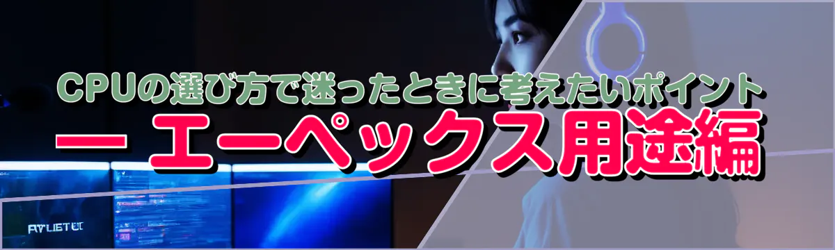 CPUの選び方で迷ったときに考えたいポイント ― エーペックス用途編