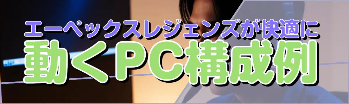 エーペックスレジェンズが快適に動くPC構成例