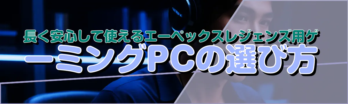 長く安心して使えるエーペックスレジェンズ用ゲーミングPCの選び方