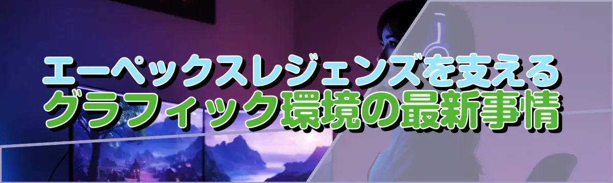 エーペックスレジェンズを支えるグラフィック環境の最新事情
