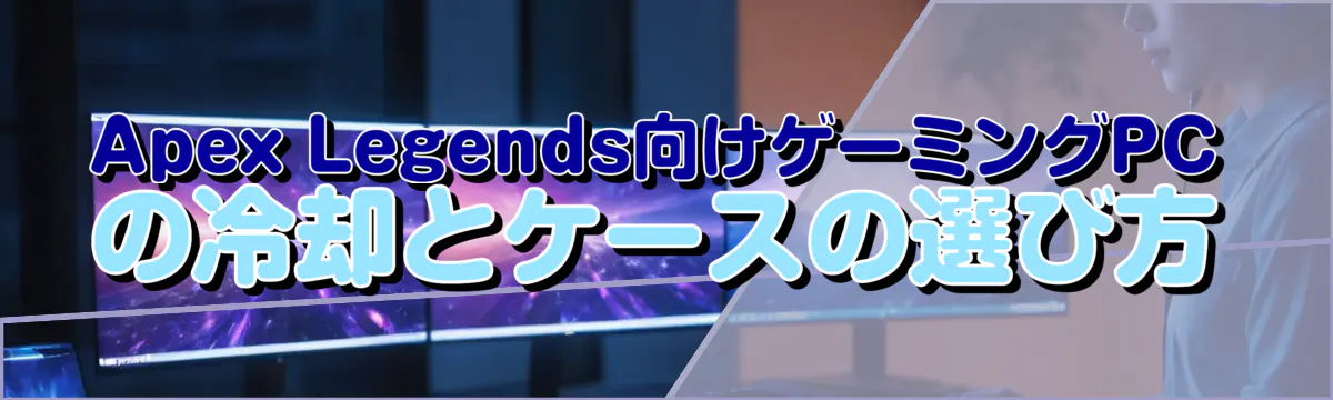 Apex Legends向けゲーミングPCの冷却とケースの選び方