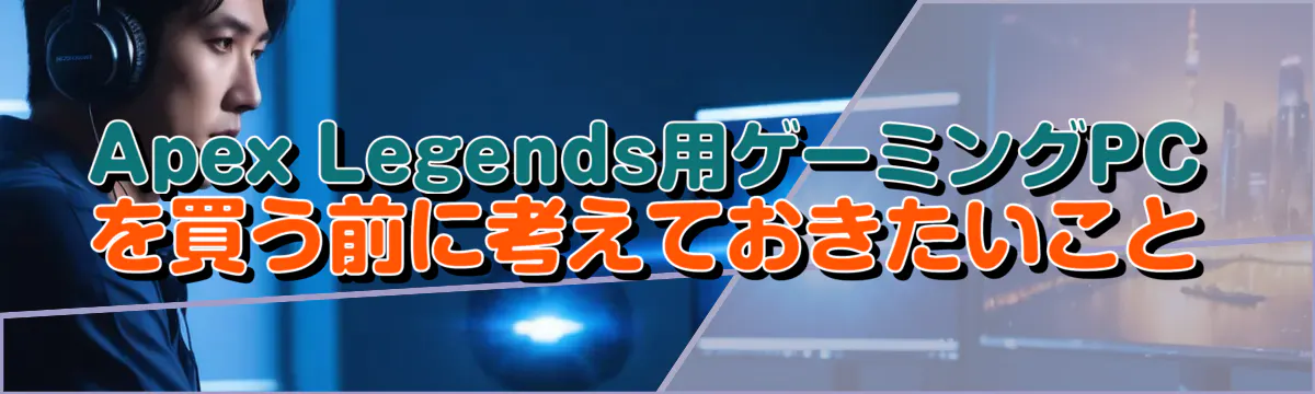Apex Legends用ゲーミングPCを買う前に考えておきたいこと