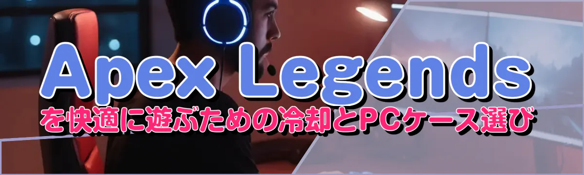 Apex Legendsを快適に遊ぶための冷却とPCケース選び