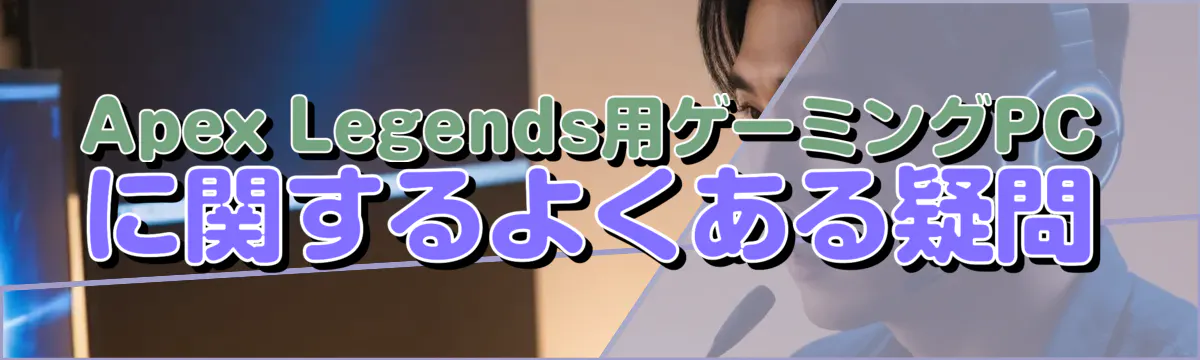 Apex Legends用ゲーミングPCに関するよくある疑問