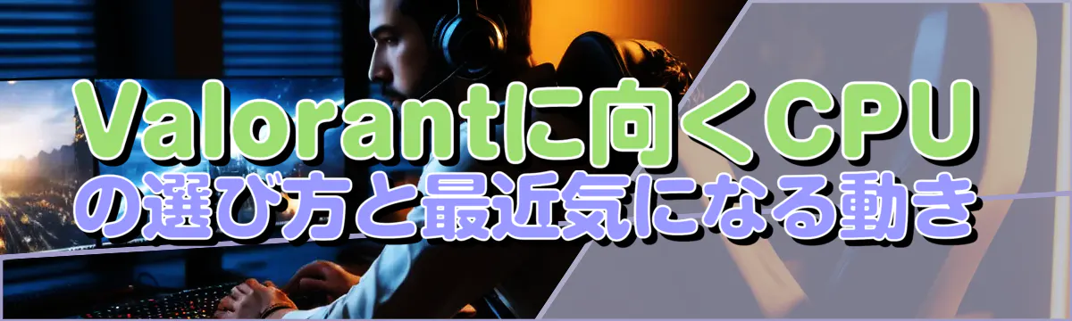 Valorantに向くCPUの選び方と最近気になる動き