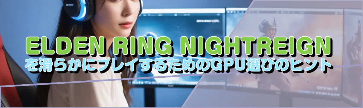 ELDEN RING NIGHTREIGN を滑らかにプレイするためのGPU選びのヒント