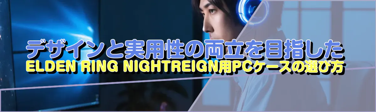 デザインと実用性の両立を目指したELDEN RING NIGHTREIGN用PCケースの選び方