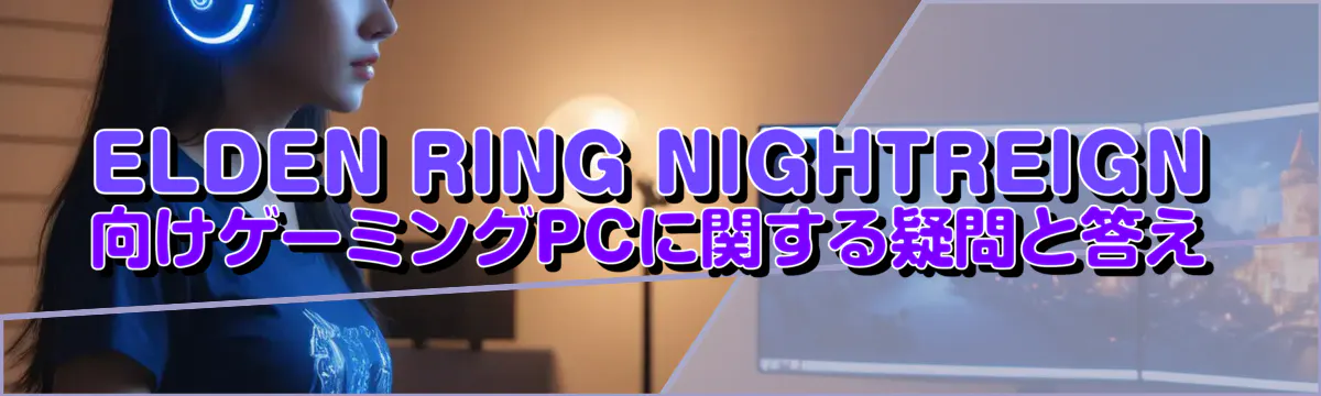 ELDEN RING NIGHTREIGN 向けゲーミングPCに関する疑問と答え