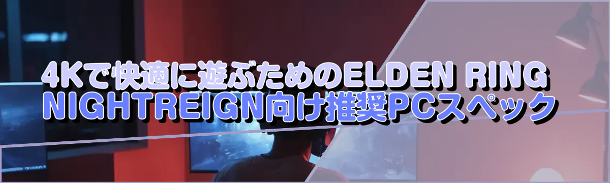 4Kで快適に遊ぶためのELDEN RING NIGHTREIGN向け推奨PCスペック