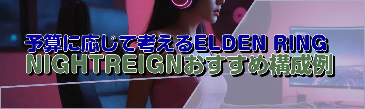 予算に応じて考えるELDEN RING NIGHTREIGNおすすめ構成例