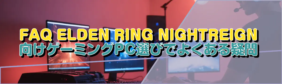 FAQ ELDEN RING NIGHTREIGN向けゲーミングPC選びでよくある疑問