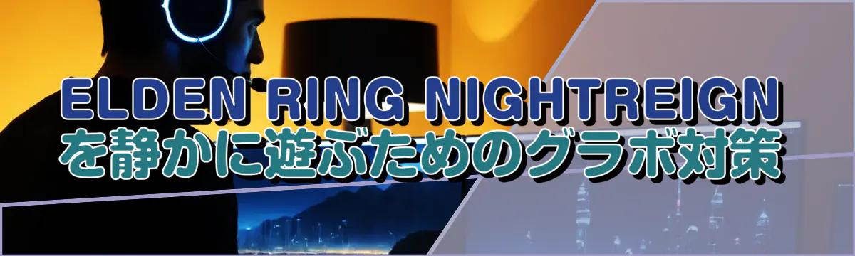 ELDEN RING NIGHTREIGNを静かに遊ぶためのグラボ対策