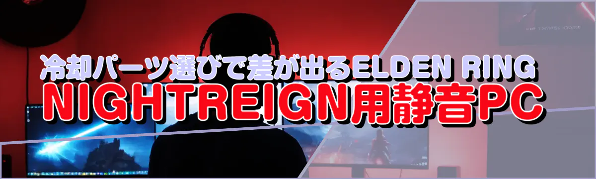 冷却パーツ選びで差が出るELDEN RING NIGHTREIGN用静音PC