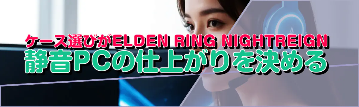 ケース選びがELDEN RING NIGHTREIGN静音PCの仕上がりを決める