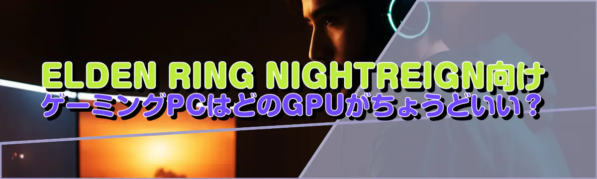 ELDEN RING NIGHTREIGN向け ゲーミングPCはどのGPUがちょうどいい？