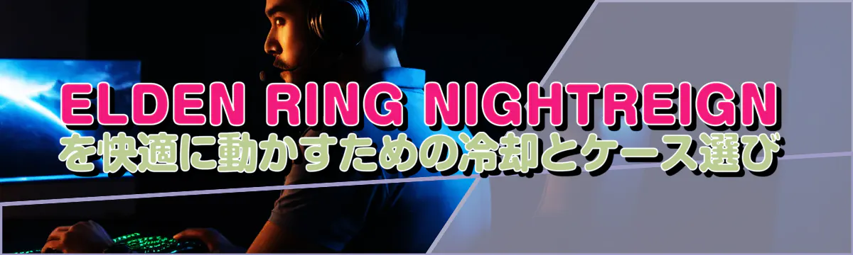 ELDEN RING NIGHTREIGNを快適に動かすための冷却とケース選び