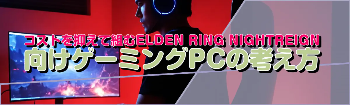 コストを抑えて組むELDEN RING NIGHTREIGN向けゲーミングPCの考え方
