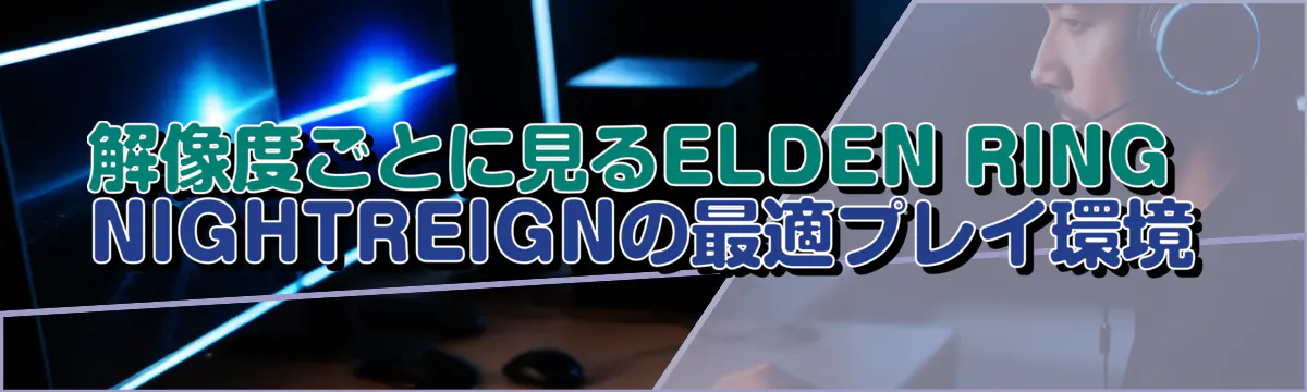 解像度ごとに見るELDEN RING NIGHTREIGNの最適プレイ環境