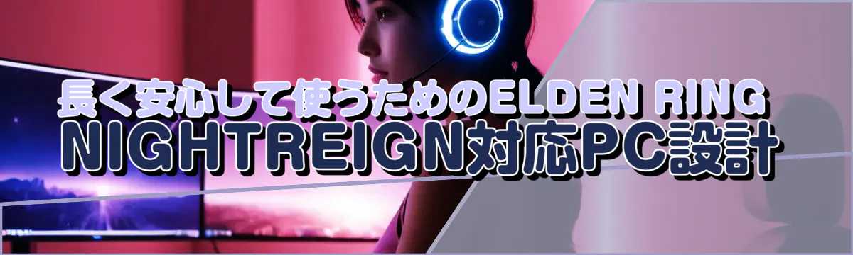 長く安心して使うためのELDEN RING NIGHTREIGN対応PC設計