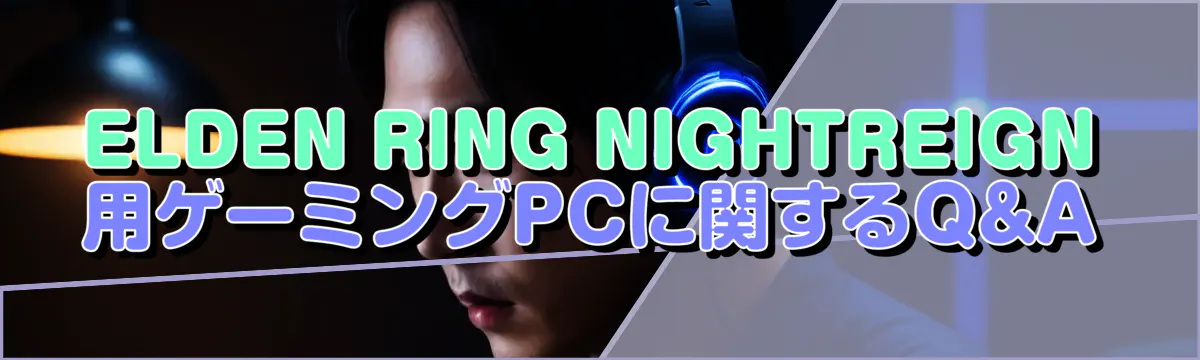 ELDEN RING NIGHTREIGN用ゲーミングPCに関するQ&A
