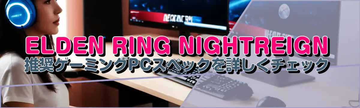 ELDEN RING NIGHTREIGN 推奨ゲーミングPCスペックを詳しくチェック