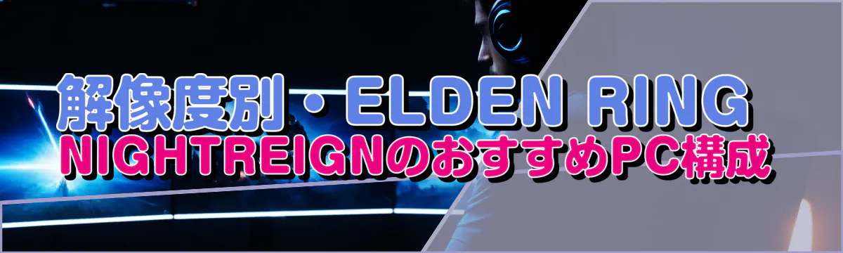 解像度別・ELDEN RING NIGHTREIGNのおすすめPC構成