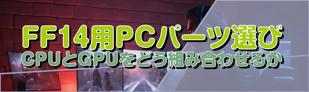FF14用PCパーツ選び CPUとGPUをどう組み合わせるか