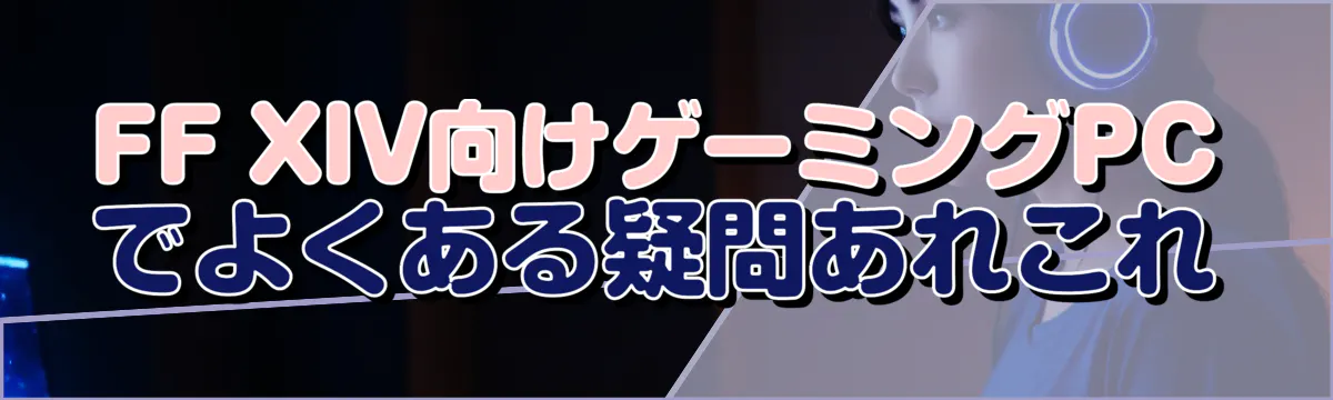 FF XIV向けゲーミングPCでよくある疑問あれこれ